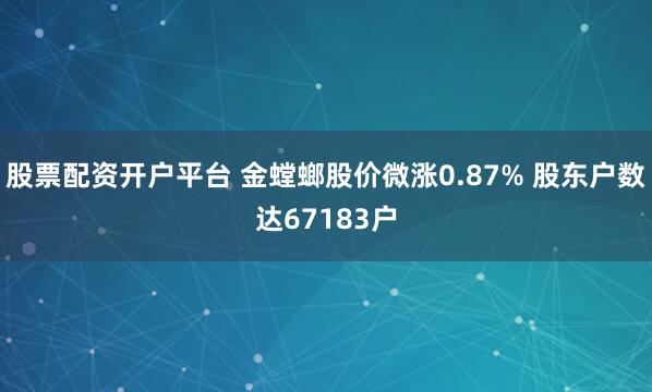 股票配资开户平台 金螳螂股价微涨0.87% 股东户数达67183户