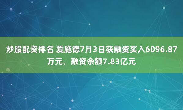 炒股配资排名 爱施德7月3日获融资买入6096.87万元，融资余额7.83亿元