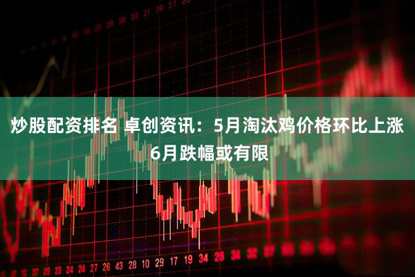炒股配资排名 卓创资讯：5月淘汰鸡价格环比上涨 6月跌幅或有限