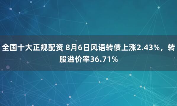 全国十大正规配资 8月6日风语转债上涨2.43%，转股溢价率36.71%