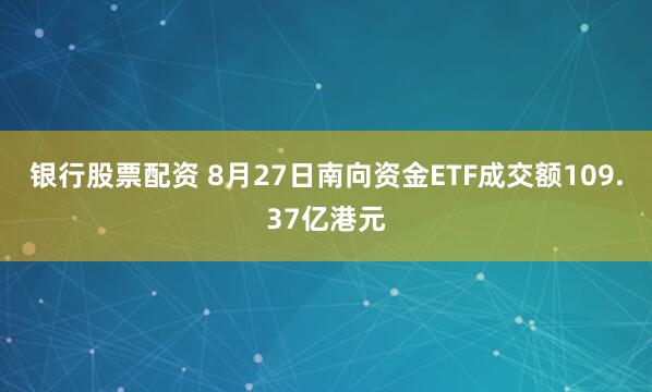 银行股票配资 8月27日南向资金ETF成交额109.37亿港元
