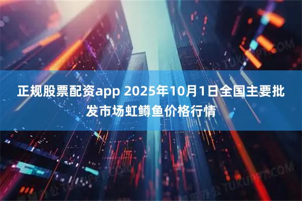 正规股票配资app 2025年10月1日全国主要批发市场虹鳟鱼价格行情